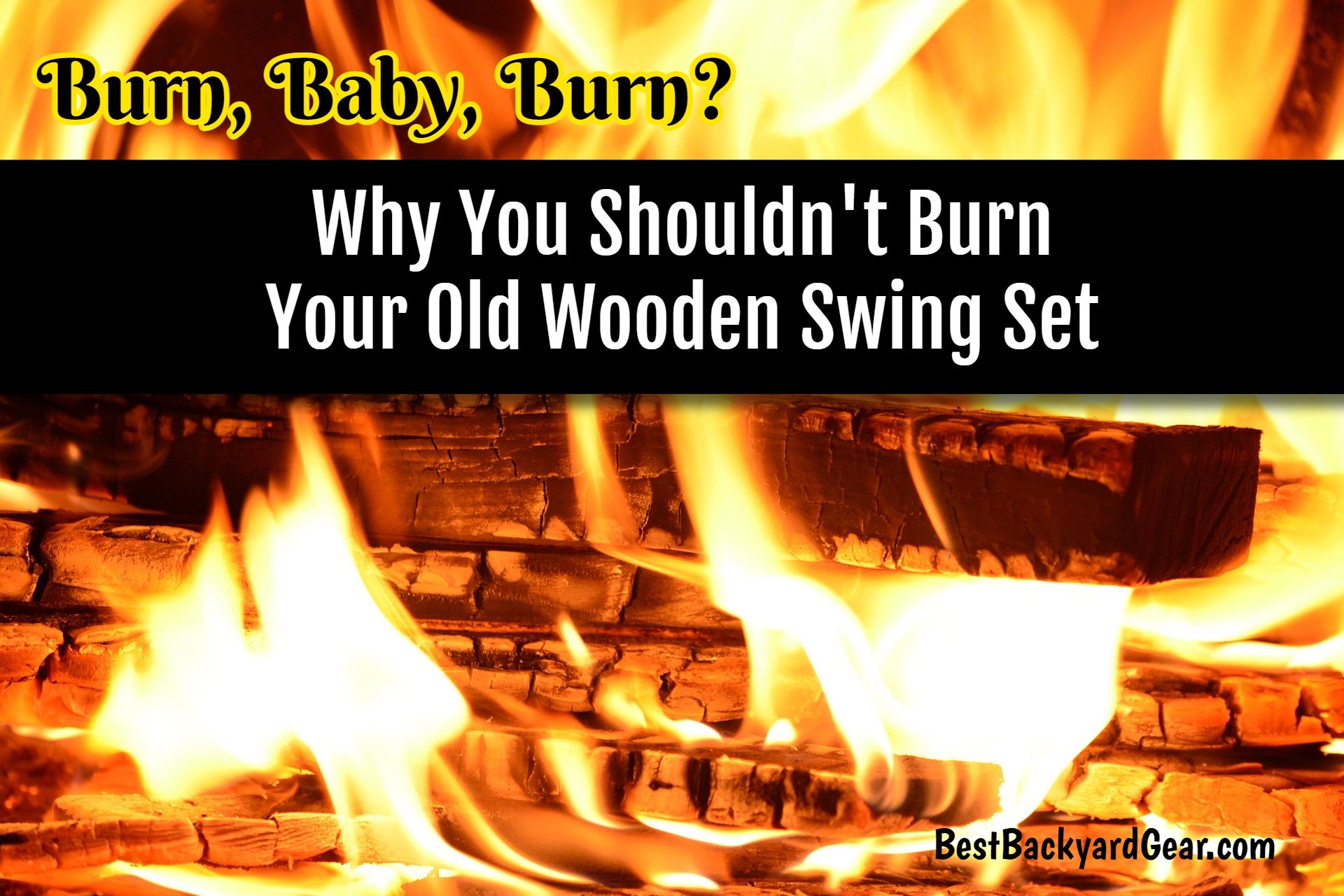 can you burn your old wooden swing set? NO!